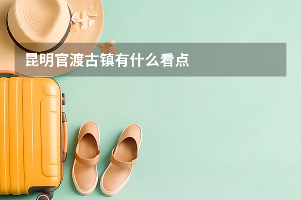 昆明官渡古镇有什么看点