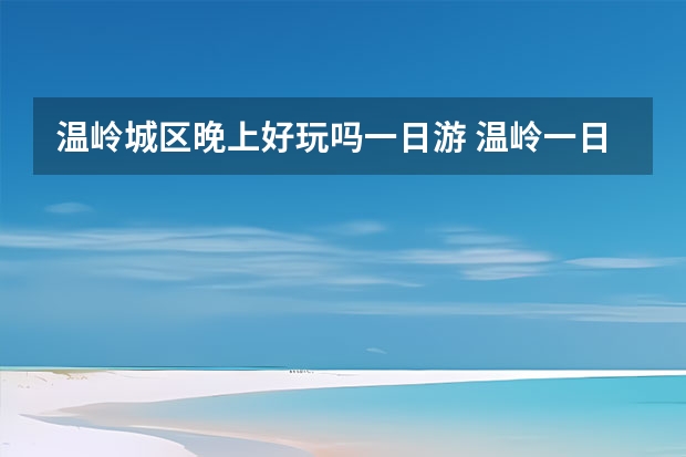 温岭城区晚上好玩吗一日游 温岭一日游必去景点推荐