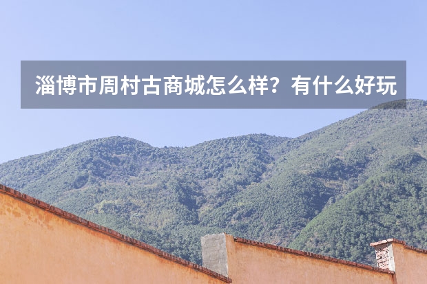 淄博市周村古商城怎么样？有什么好玩的地方？
