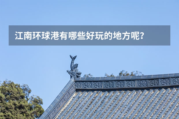 江南环球港有哪些好玩的地方呢？