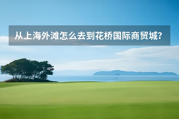 从上海外滩怎么去到花桥国际商贸城？急急急！知道的帮忙啊！