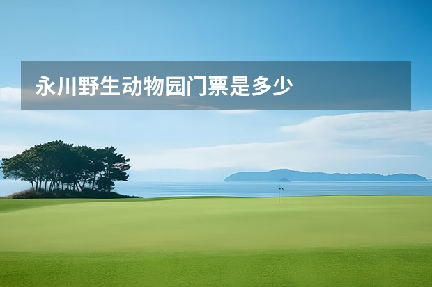 永川野生动物园门票是多少