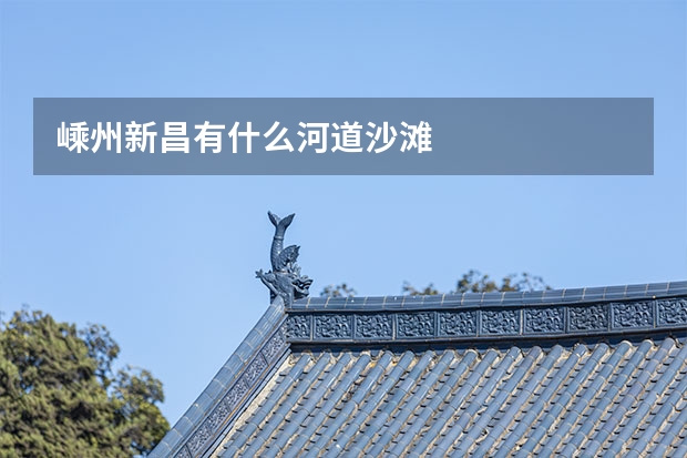 嵊州新昌有什么河道沙滩