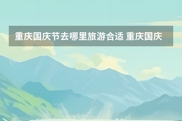 重庆国庆节去哪里旅游合适 重庆国庆节有什么活动