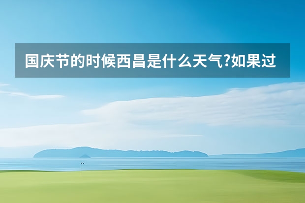 国庆节的时候西昌是什么天气?如果过去的话适合穿什么衣服?还有求旅游攻 ...