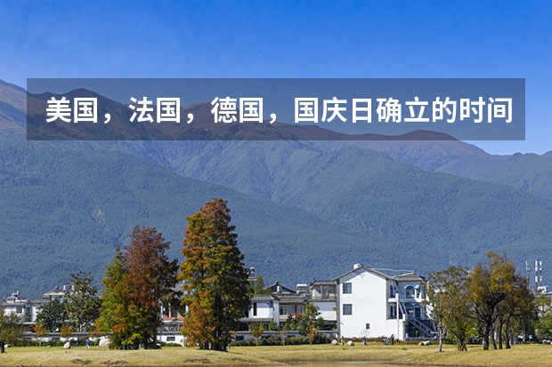 美国，法国，德国，国庆日确立的时间（不是问多少号，是确立的时间！就是发了个公告说明是国庆节时那个公