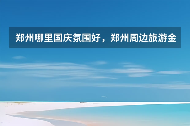 郑州哪里国庆氛围好,郑州周边旅游金秋