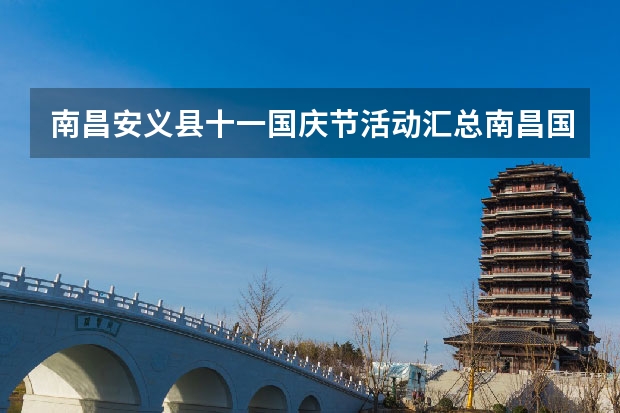 南昌安义县十一国庆节活动汇总南昌国庆节有什么活动