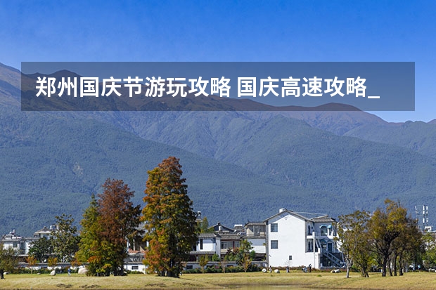 郑州国庆节游玩攻略 国庆高速攻略_郑州国庆自驾游3-4天最佳路线