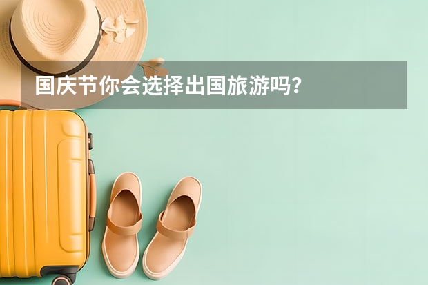 国庆节你会选择出国旅游吗？