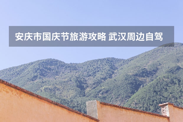 安庆市国庆节旅游攻略 武汉周边自驾游推荐最佳旅游路线