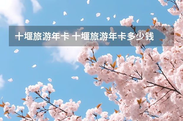 十堰旅游年卡 十堰旅游年卡多少钱