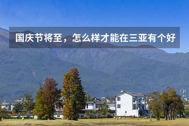 国庆节将至，怎么样才能在三亚有个好的度假体验