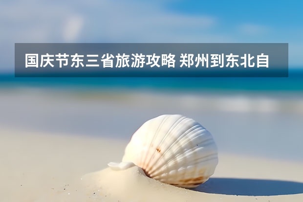 国庆节东三省旅游攻略 郑州到东北自驾旅游攻略路线