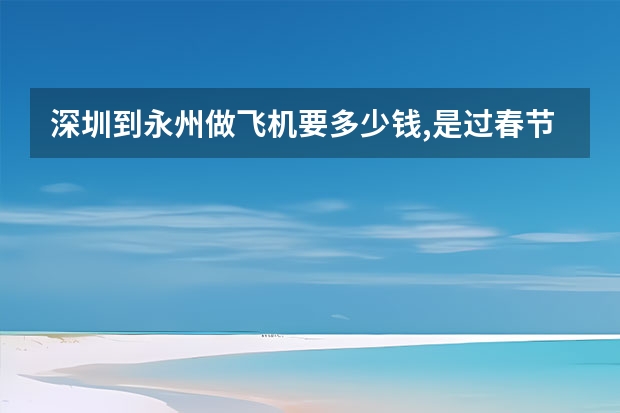 深圳到永州做飞机要多少钱,是过春节的时候