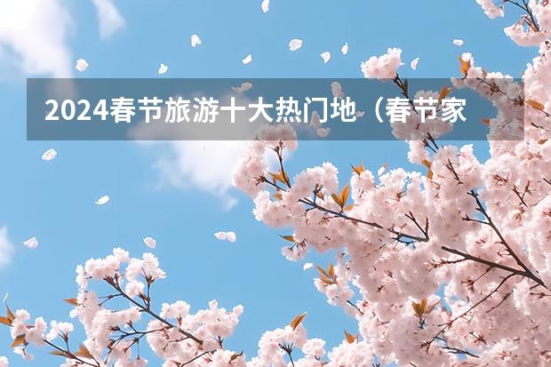 2024春节旅游十大热门地（春节家庭旅游最佳去处）