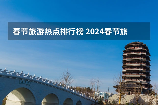 春节旅游热点排行榜 2024春节旅游十大热门地