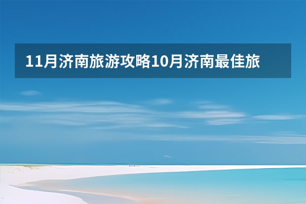 11月济南旅游攻略10月济南最佳旅游地点(济南国庆旅游攻略必去景点推荐)
