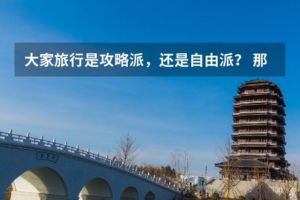 大家旅行是攻略派，还是自由派？ 那些地方适合大学生旅游？