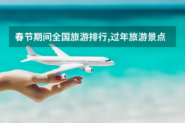 春节期间全国旅游排行,过年旅游景点排名 2024春节旅游十大热门地