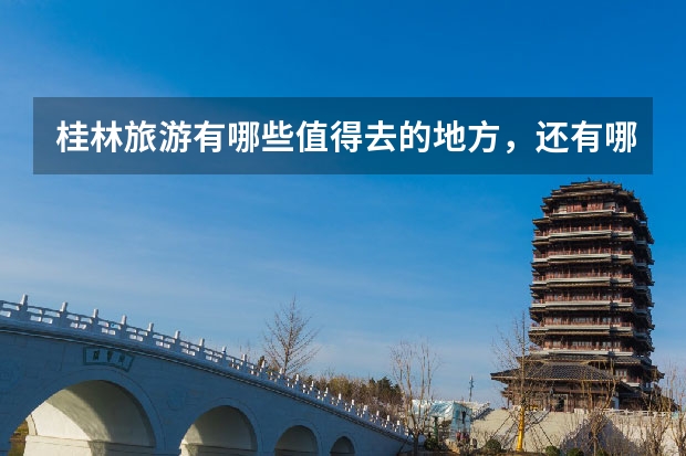 桂林旅游有哪些值得去的地方，还有哪些值得注意？