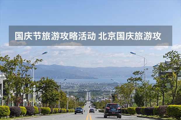 国庆节旅游攻略活动 北京国庆旅游攻略必去景点