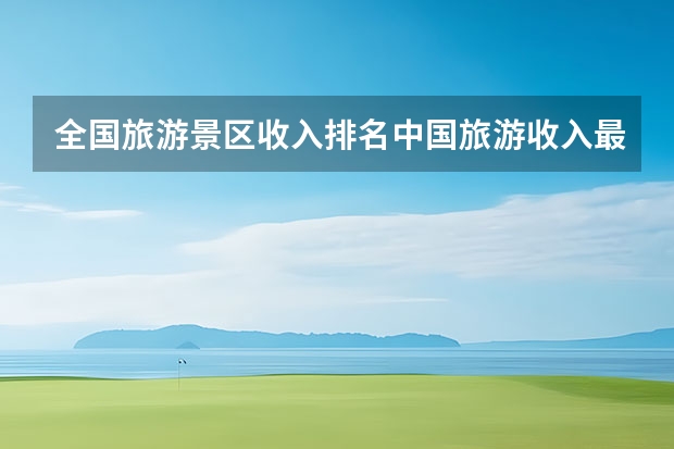 全国旅游景区收入排名中国旅游收入最高的景区 全国春节旅游收入排行榜