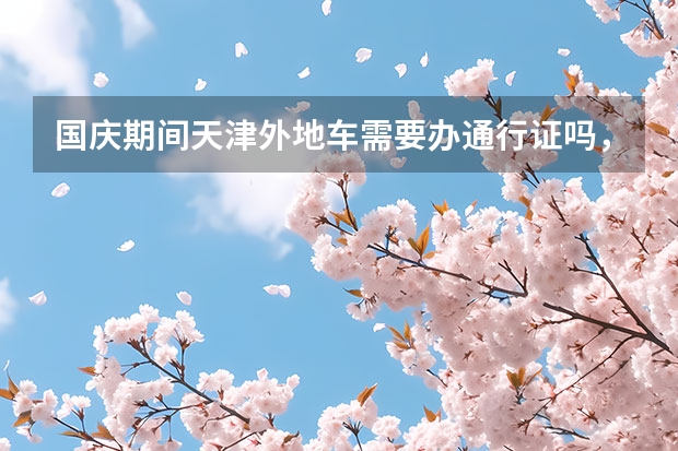 国庆期间天津外地车需要办通行证吗,国庆假期天津周边旅游攻略