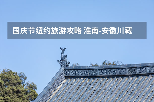 国庆节纽约旅游攻略 淮南-安徽川藏线公路旅行攻略淮北-皖南川藏线公路旅行