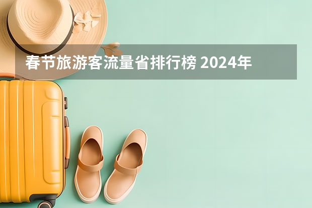 春节旅游客流量省排行榜 2024年春节旅游排行榜前十名