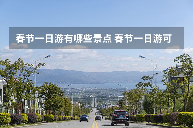 春节一日游有哪些景点 春节一日游可以去哪