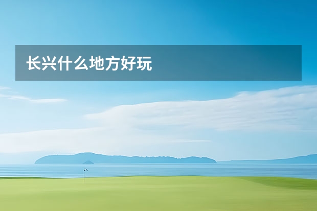 长兴什么地方好玩