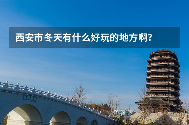 西安市冬天有什么好玩的地方啊？
