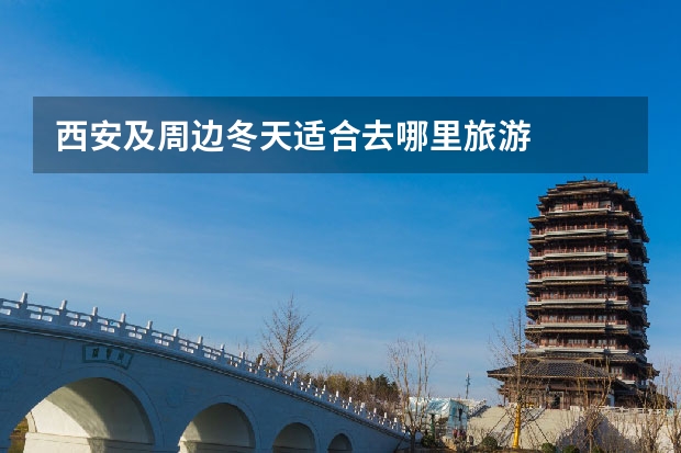 西安及周边冬天适合去哪里旅游