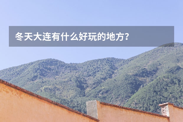 冬天大连有什么好玩的地方？
