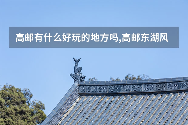 高邮有什么好玩的地方吗,高邮东湖风景区 门票