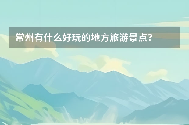 常州有什么好玩的地方旅游景点?