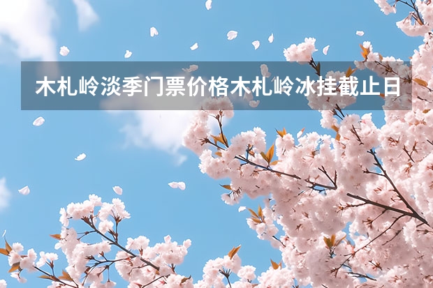 木札岭淡季门票价格木札岭冰挂截止日期木札岭冰挂好玩吗+交通