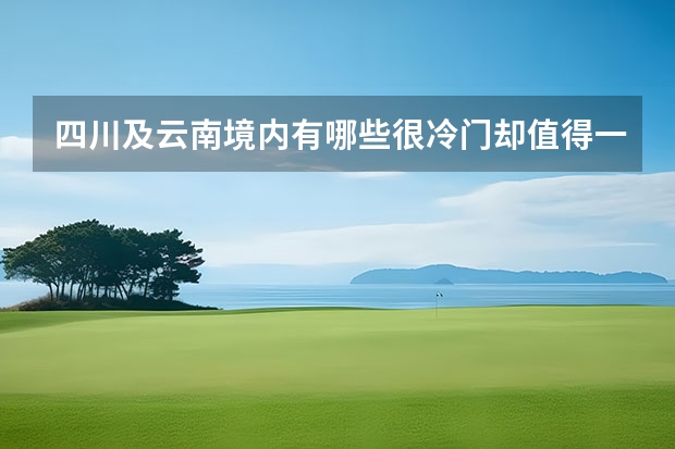 四川及云南境内有哪些很冷门却值得一去的地方?