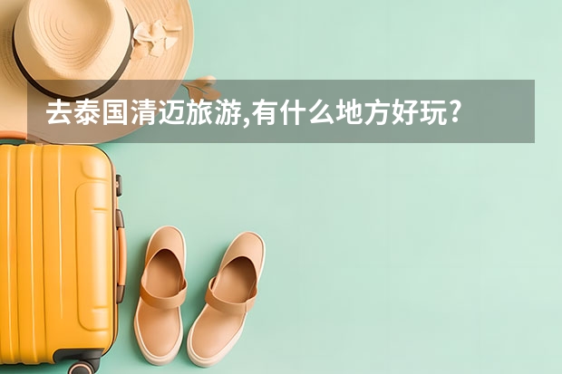 去泰国清迈旅游,有什么地方好玩?