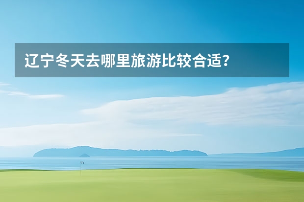 辽宁冬天去哪里旅游比较合适?