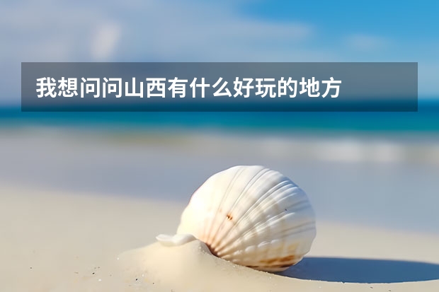 我想问问山西有什么好玩的地方