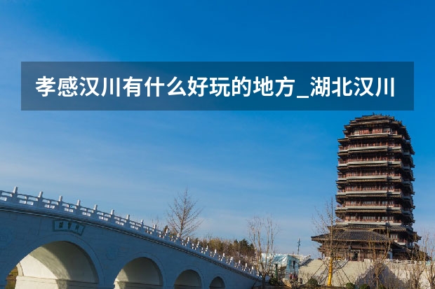 孝感汉川有什么好玩的地方_湖北汉川有哪些景点