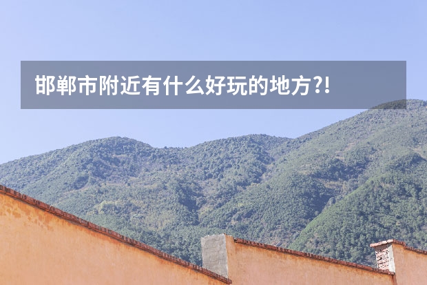 邯郸市附近有什么好玩的地方.?!