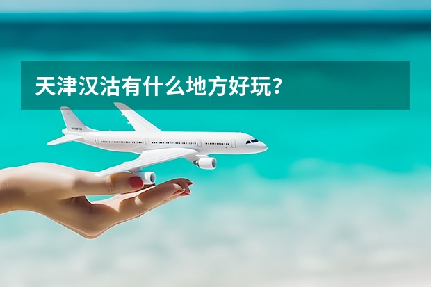 天津汉沽有什么地方好玩？