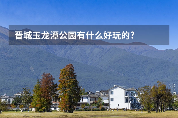 晋城玉龙潭公园有什么好玩的?