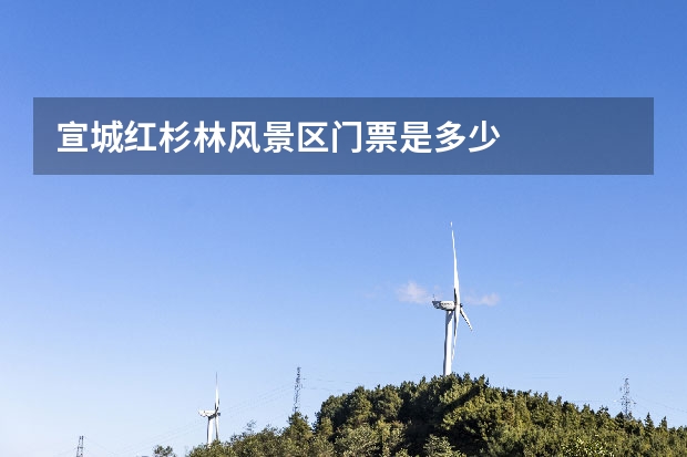 宣城红杉林风景区门票是多少