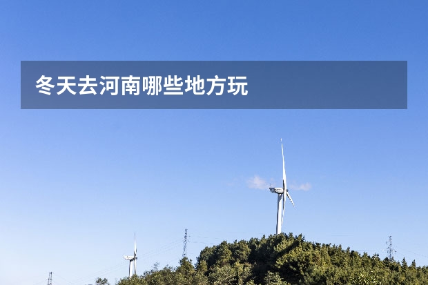 冬天去河南哪些地方玩