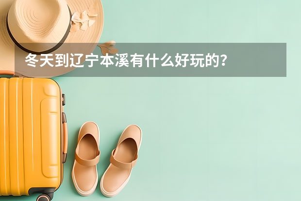 冬天到辽宁本溪有什么好玩的？