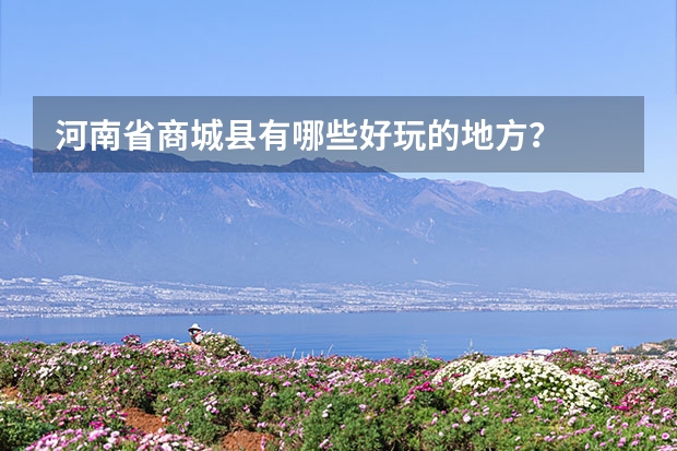 河南省商城县有哪些好玩的地方？